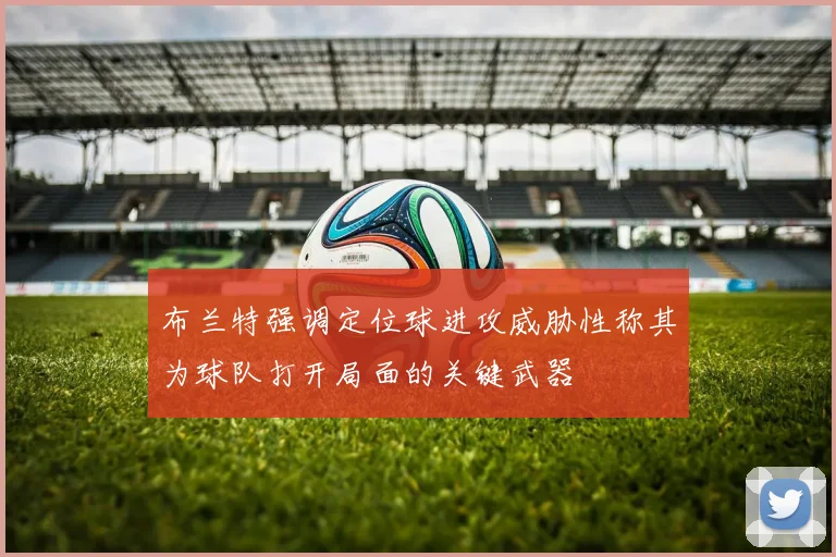 布兰特强调定位球进攻威胁性称其为球队打开局面的关键武器