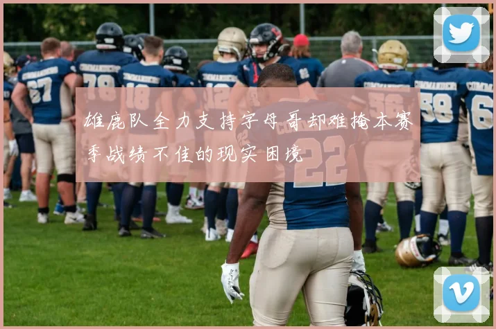雄鹿队全力支持字母哥却难掩本赛季战绩不佳的现实困境