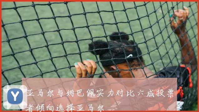亚马尔与姆巴佩实力对比六成投票者倾向选择亚马尔