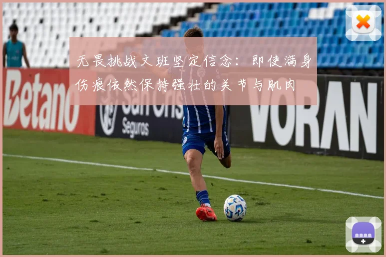 无畏挑战文班坚定信念：即使满身伤痕依然保持强壮的关节与肌肉