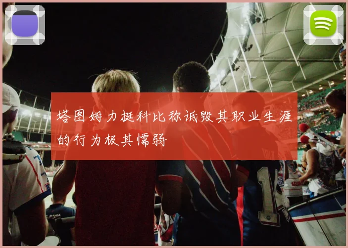 塔图姆力挺科比称诋毁其职业生涯的行为极其懦弱
