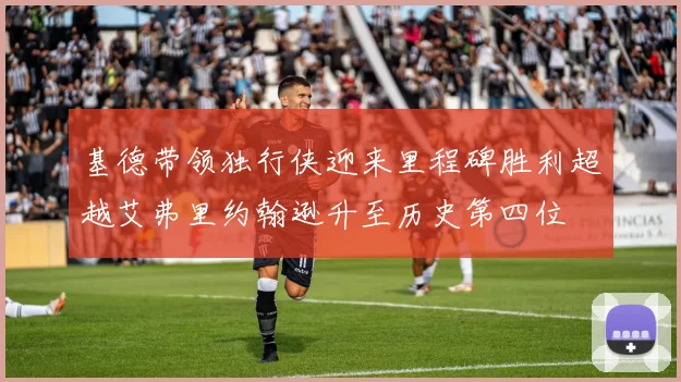 基德带领独行侠迎来里程碑胜利超越艾弗里约翰逊升至历史第四位
