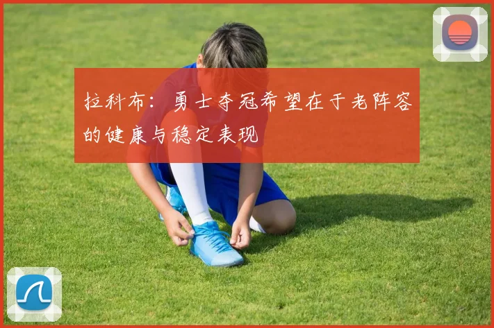 拉科布：勇士夺冠希望在于老阵容的健康与稳定表现
