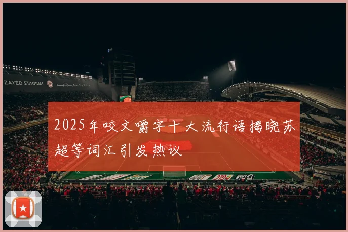 2025年咬文嚼字十大流行语揭晓苏超等词汇引发热议