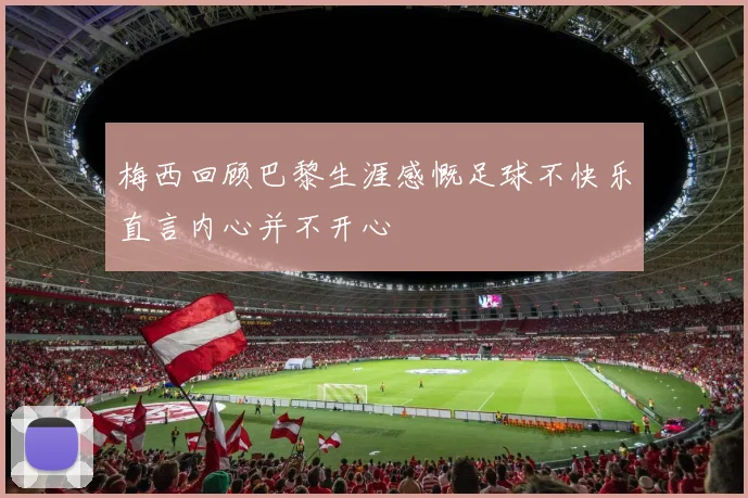 梅西回顾巴黎生涯感慨足球不快乐直言内心并不开心