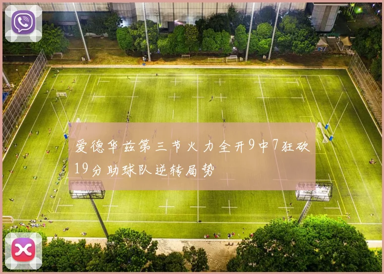 爱德华兹第三节火力全开9中7狂砍19分助球队逆转局势
