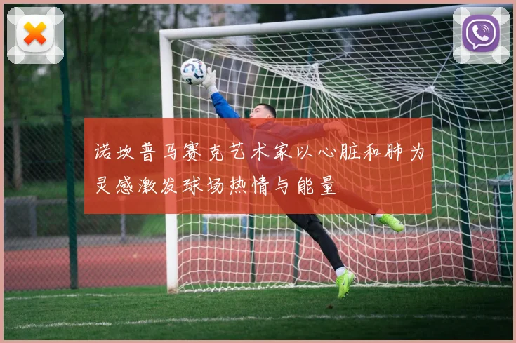 诺坎普马赛克艺术家以心脏和肺为灵感激发球场热情与能量
