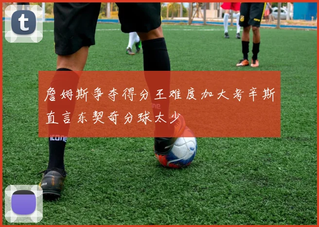 詹姆斯争夺得分王难度加大考辛斯直言东契奇分球太少