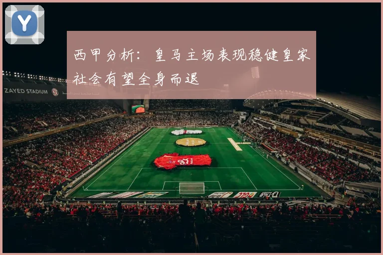西甲分析：皇马主场表现稳健皇家社会有望全身而退
