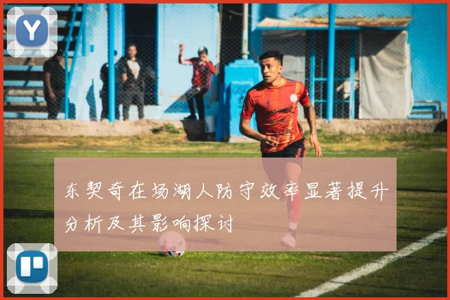 东契奇在场湖人防守效率显著提升分析及其影响探讨